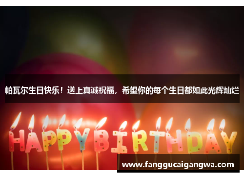 帕瓦尔生日快乐!送上真诚祝福,希望你的每个生日都如此光辉灿烂 帕瓦尔生日快乐!送上真诚祝福,希望你的每个生日都如此光辉灿烂