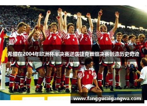 希腊在2004年欧洲杯半决赛逆袭捷克晋级决赛创造历史奇迹 希腊在2004年欧洲杯半决赛逆袭捷克晋级决赛创造历史奇迹